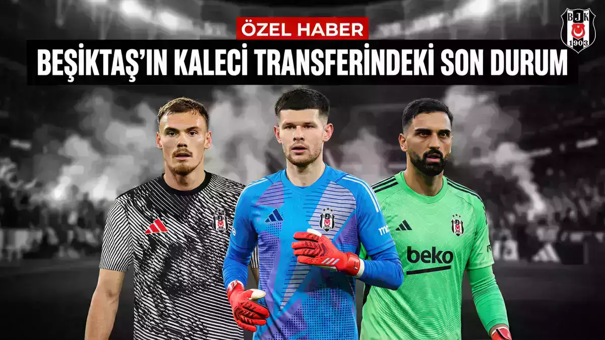 ÖZEL | Beşiktaş'ın kaleci transferindeki son durum